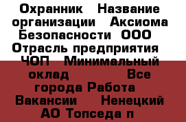 Охранник › Название организации ­ Аксиома Безопасности, ООО › Отрасль предприятия ­ ЧОП › Минимальный оклад ­ 45 000 - Все города Работа » Вакансии   . Ненецкий АО,Топседа п.